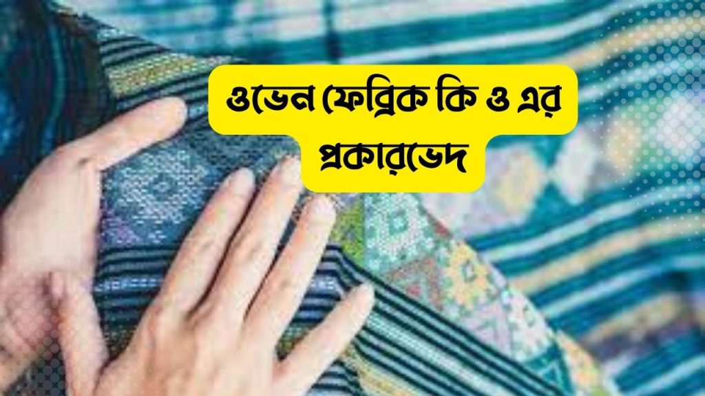 ওভেন ফেব্রিক কি ও এর প্রকারভেদ সহ বিস্তারিত