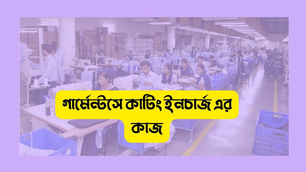 গার্মেন্টসে কাটিং ইনচার্জ এর কাজ-দায়িত্ব ও কর্তব্য কি?