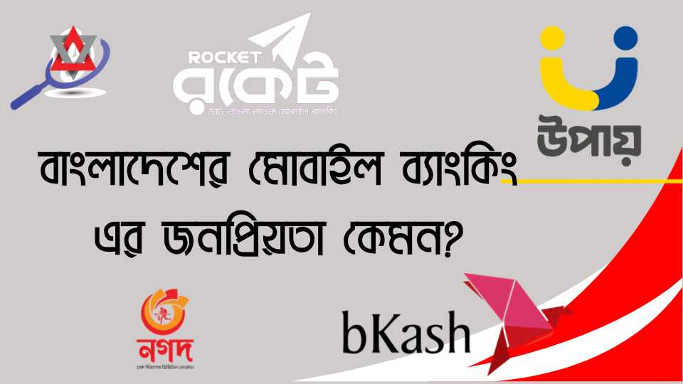 বাংলাদেশের মোবাইল ব্যাংকিং এর জনপ্রিয়তা কেমন