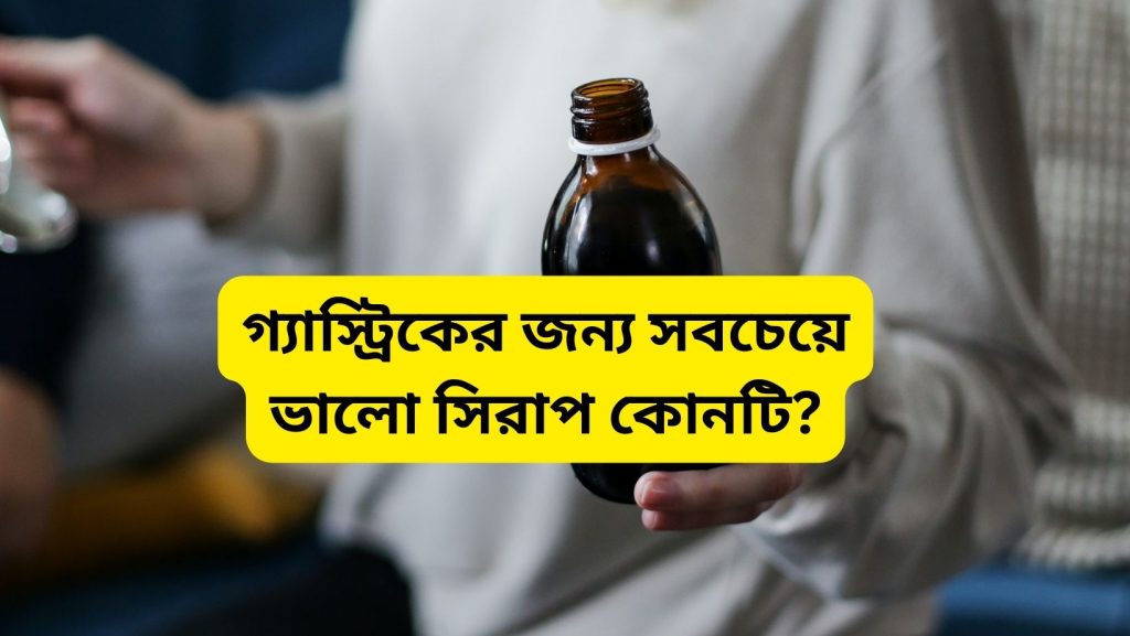 গ্যাস্ট্রিকের সিরাপ কোনটি ভালো? গ্যাস কমানোর কার্যকর সমাধান