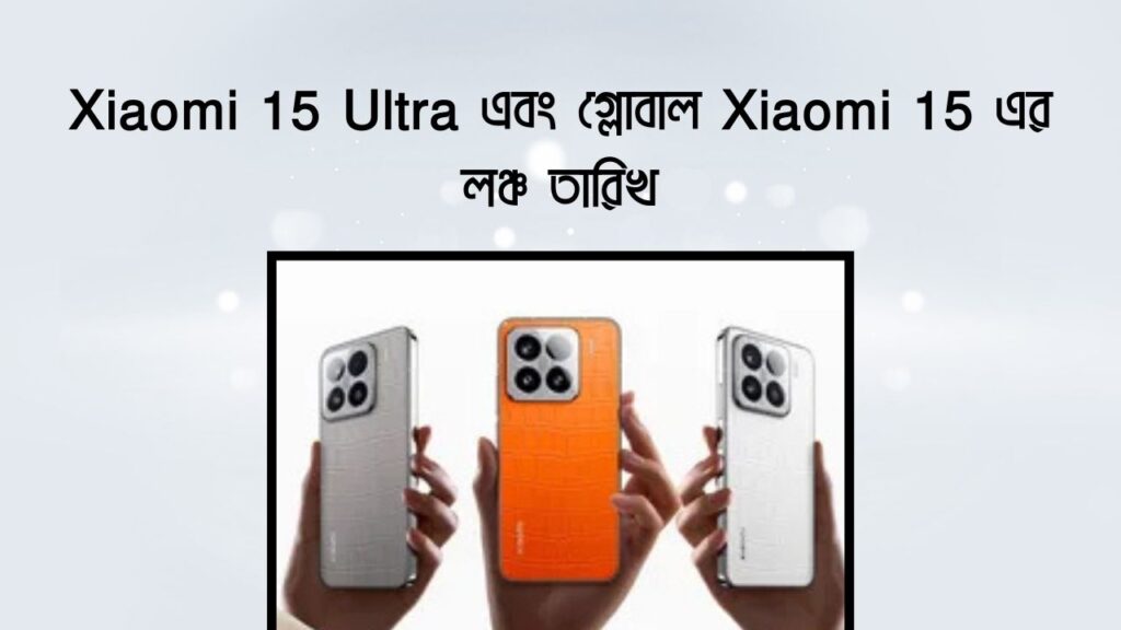 Xiaomi 15 Ultra এবং গ্লোবাল Xiaomi 15 এর লঞ্চ তারিখ এবং স্পেসিফিকেশন