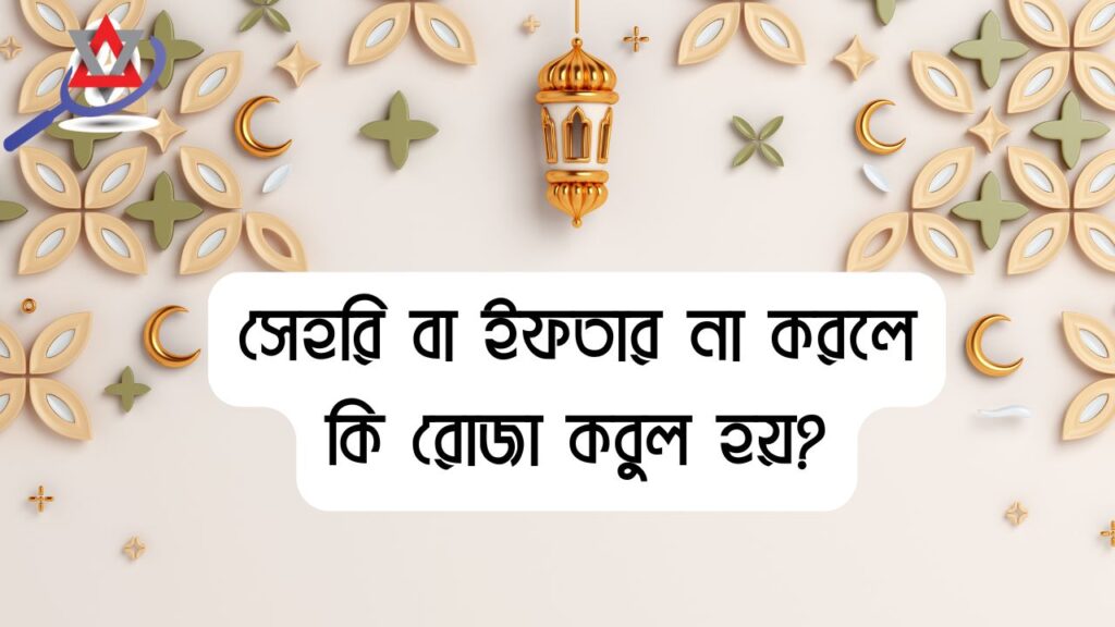 সেহরি বা ইফতার না করলে কি রোজা কবুল হয়?
