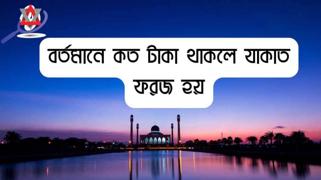 বর্তমানে কত টাকা থাকলে যাকাত ফরজ হয়?