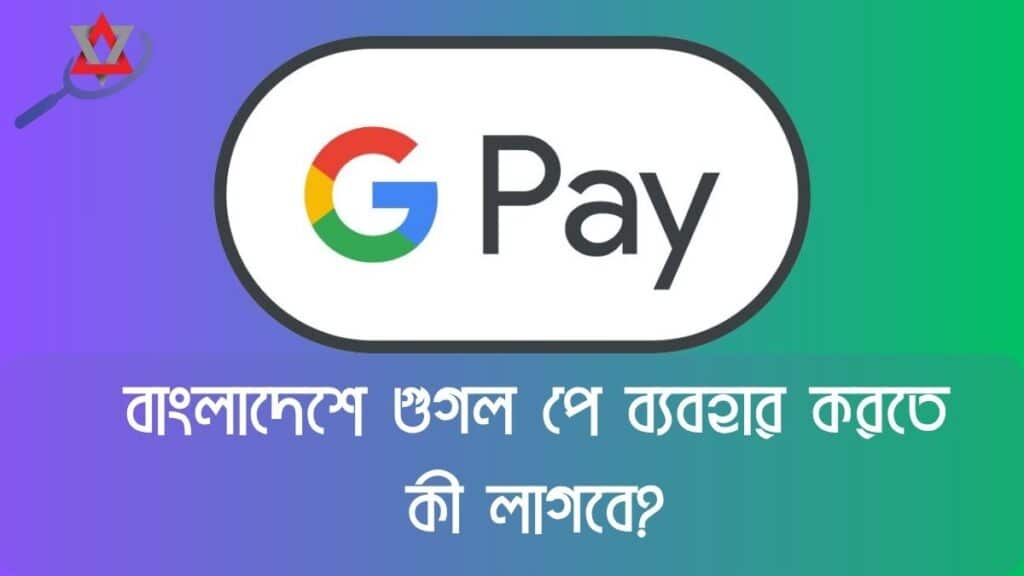 বাংলাদেশে গুগল পে ব্যবহার করতে কী লাগবে?
