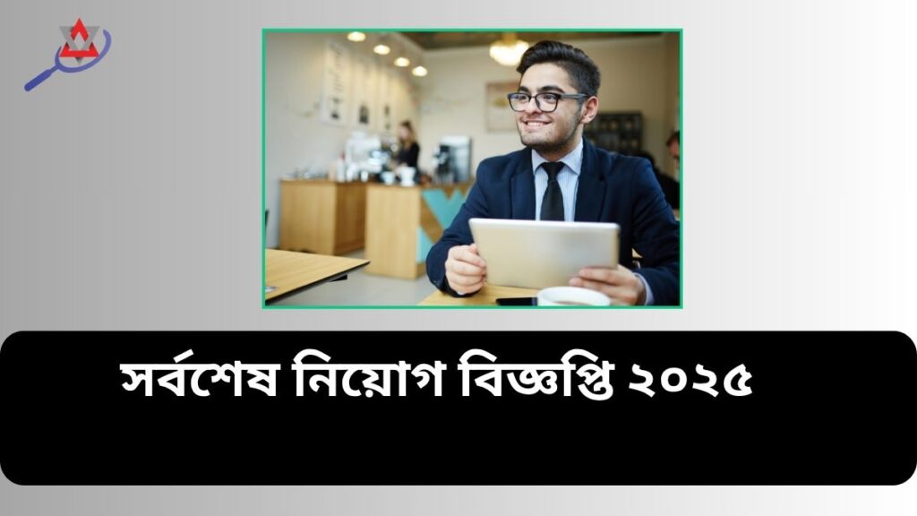 সরকারি চাকরির খবর ২০২৫ | সর্বশেষ নিয়োগ বিজ্ঞপ্তি ২০২৫