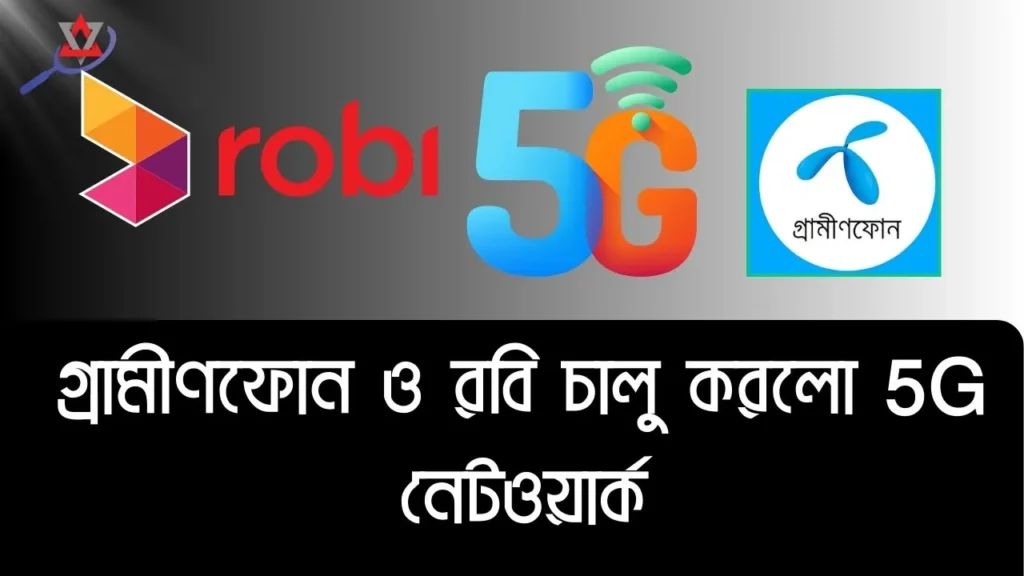 রবি ও গ্রামীণফোন এর এই উদ্যোগ শুরু হলো ৫জি যুগ!কোন কোন এলাকায় ৫জি চালু হলো?