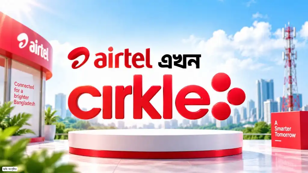 Airtel থেকে Cirkle গ্রাহকদের নম্বর ও সেবায় কী পরিবর্তন হলো